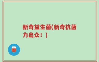 新奇益生菌(新奇抗菌力出众！)