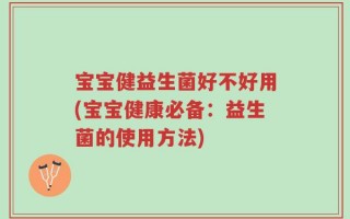 宝宝健益生菌好不好用(宝宝健康必备：益生菌的使用方法)