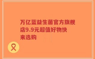 万亿蓝益生菌官方旗舰店9.9元超值好物快来选购