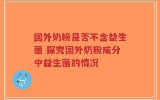 国外奶粉是否不含益生菌 探究国外奶粉成分中益生菌的情况