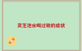 灵芝泡水喝过敏的症状