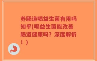 养肠道喝益生菌有用吗知乎(喝益生菌能改善肠道健康吗？深度解析！)