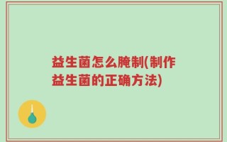 益生菌怎么腌制(制作益生菌的正确方法)