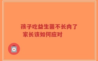 孩子吃益生菌不长肉了 家长该如何应对