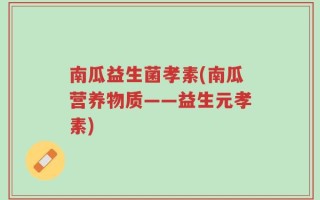 南瓜益生菌孝素(南瓜营养物质——益生元孝素)