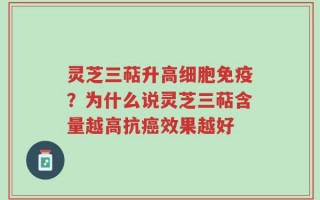 灵芝三萜升高细胞免疫？为什么说灵芝三萜含量越高抗癌效果越好