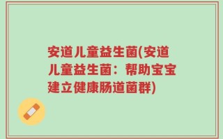 安道儿童益生菌(安道儿童益生菌：帮助宝宝建立健康肠道菌群)
