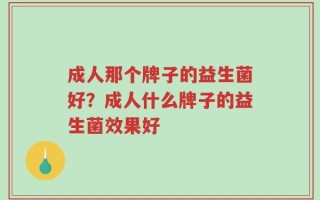 成人那个牌子的益生菌好？成人什么牌子的益生菌效果好