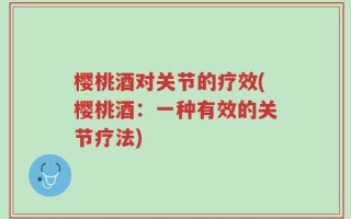 樱桃酒对关节的疗效(樱桃酒：一种有效的关节疗法)