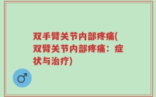 双手臂关节内部疼痛(双臂关节内部疼痛：症状与治疗)