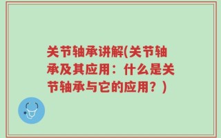 关节轴承讲解(关节轴承及其应用：什么是关节轴承与它的应用？)