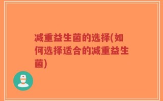 减重益生菌的选择(如何选择适合的减重益生菌)
