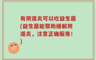 有阴道炎可以吃益生菌(益生菌能帮助缓解阴道炎，注意正确服用！)