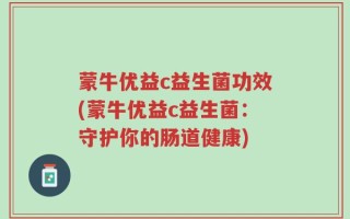 蒙牛优益c益生菌功效(蒙牛优益c益生菌：守护你的肠道健康)