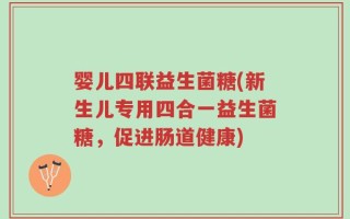 婴儿四联益生菌糖(新生儿专用四合一益生菌糖，促进肠道健康)