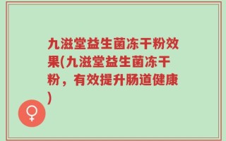 九滋堂益生菌冻干粉效果(九滋堂益生菌冻干粉，有效提升肠道健康)