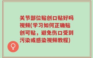 关节部位贴创口贴好吗视频(学习如何正确贴创可贴，避免伤口受到污染或感染视频教程)