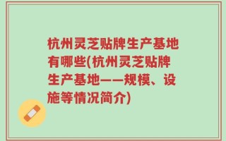 杭州灵芝贴牌生产基地有哪些(杭州灵芝贴牌生产基地——规模、设施等情况简介)