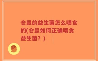 仓鼠的益生菌怎么喂食的(仓鼠如何正确喂食益生菌？)