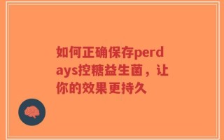 如何正确保存perdays控糖益生菌，让你的效果更持久
