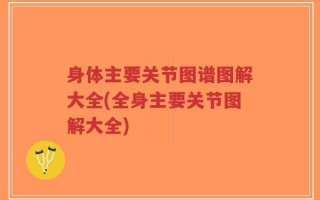 身体主要关节图谱图解大全(全身主要关节图解大全)