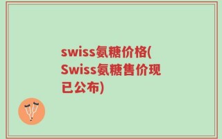 swiss氨糖价格(Swiss氨糖售价现已公布)