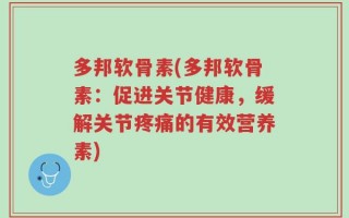 多邦软骨素(多邦软骨素：促进关节健康，缓解关节疼痛的有效营养素)