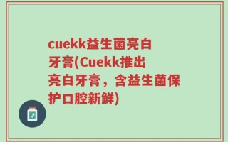 cuekk益生菌亮白牙膏(Cuekk推出亮白牙膏，含益生菌保护口腔新鲜)