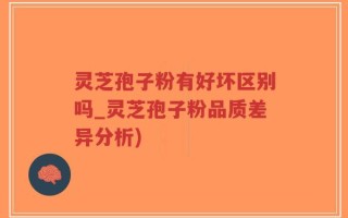 灵芝孢子粉有好坏区别吗_灵芝孢子粉品质差异分析)