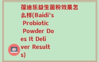 葆迪乐益生菌粉效果怎么样(Baidi's Probiotic Powder Does It Deliver Results)