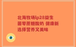 北海牧场lp28益生菌零蔗糖酸奶 健康新选择营养又美味