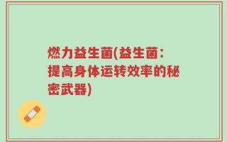 燃力益生菌(益生菌：提高身体运转效率的秘密武器)