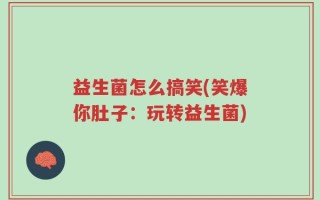益生菌怎么搞笑(笑爆你肚子：玩转益生菌)