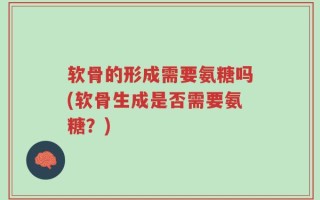 软骨的形成需要氨糖吗(软骨生成是否需要氨糖？)