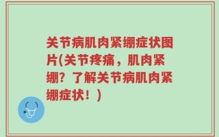 关节病肌肉紧绷症状图片(关节疼痛，肌肉紧绷？了解关节病肌肉紧绷症状！)