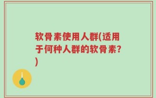 软骨素使用人群(适用于何种人群的软骨素？)