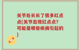 关节处长长了很多红点点(关节出现红点点？可能是哪些疾病引起的)