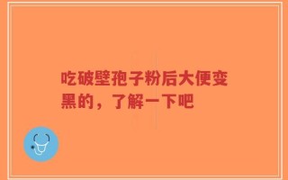 吃破壁孢子粉后大便变黑的，了解一下吧