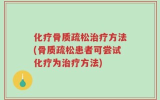 化疗骨质疏松治疗方法(骨质疏松患者可尝试化疗为治疗方法)