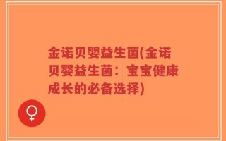 金诺贝婴益生菌(金诺贝婴益生菌：宝宝健康成长的必备选择)