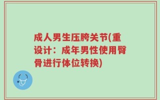 成人男生压胯关节(重设计：成年男性使用臀骨进行体位转换)