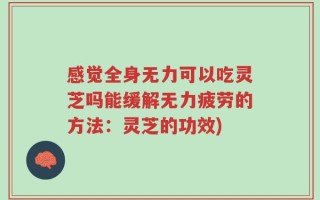 感觉全身无力可以吃灵芝吗能缓解无力疲劳的方法：灵芝的功效)