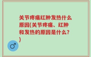 关节疼痛红肿发热什么原因(关节疼痛、红肿和发热的原因是什么？)
