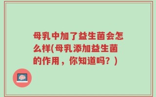 母乳中加了益生菌会怎么样(母乳添加益生菌的作用，你知道吗？)