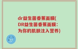 dr益生菌香蕉面膜(DR益生菌香蕉面膜：为你的肌肤注入营养)