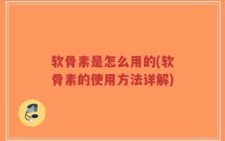 软骨素是怎么用的(软骨素的使用方法详解)