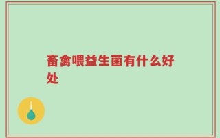 畜禽喂益生菌有什么好处