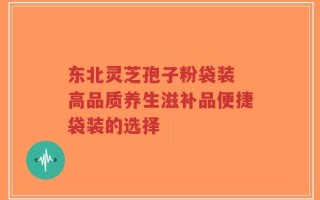 东北灵芝孢子粉袋装 高品质养生滋补品便捷袋装的选择