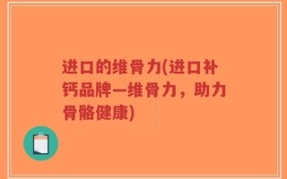 进口的维骨力(进口补钙品牌—维骨力，助力骨骼健康)