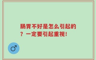 肠胃不好是怎么引起的？一定要引起重视！